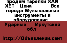 продам тарелки ХАЙ-ХЕТ › Цена ­ 4 500 - Все города Музыкальные инструменты и оборудование » Ударные   . Иркутская обл.